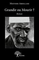 Couverture du livre « Grandir ou mourir ? » de Abdillahi Mistoihi aux éditions Edilivre