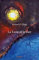 Couverture du livre « La lune et la mer » de Ahmed El Ghazi aux éditions Edilivre