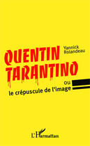 Couverture du livre « Quentin Tarantino ou le crépuscule de l'image » de Yannick Rolandeau aux éditions Editions L'harmattan