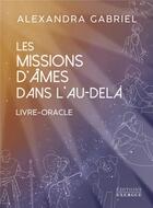 Couverture du livre « Les missions d'âmes dans l'au-delà : Livre-Oracle » de Alexandra Gabriel aux éditions Exergue