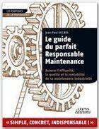 Couverture du livre « Le guide du parfait responsable maintenance ; assurer l'efficacité, la qualité et la rentabilité de sa maintenance industrielle » de Jean-Paul Souris aux éditions Books On Demand