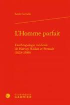 Couverture du livre « L'homme parfait ; l'anthropologie médicale de Harvey, Riolan et Perrault (1628-1688) » de Sarah Carvallo aux éditions Classiques Garnier