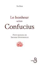 Couverture du livre « Le bonheur selon Confucius ; petit manuel de sagesse universelle » de Dan Yu aux éditions Belfond