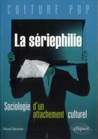 Couverture du livre « La seriephilie. sociologie d'un attachement culturel » de Herve Glevarec aux éditions Ellipses