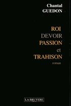 Couverture du livre « ROI DEVOIR PASSION ET TRAHISON » de Guedon Chantal aux éditions La Bruyere