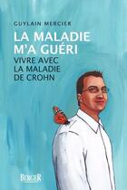 Couverture du livre « La maladie m'a guéri ; civre avec la maladie de Crohn » de Guylain Mercier aux éditions Berger