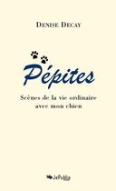 Couverture du livre « Pépites. Scènes de la vie ordinaire avec mon chien » de Denise Decay aux éditions Jepublie