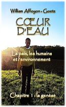 Couverture du livre « Coeur d'eau : la paix ; les humains et l'environnement chapitre 1 : la génèse » de William Affoyon-Goetz aux éditions Affoyon-goetz William