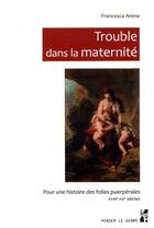 Couverture du livre « Trouble dans la maternité ; pour une histoire des folies puerpérales, XVIIIe-XXe siècles » de Francesca Arena aux éditions Pu De Provence