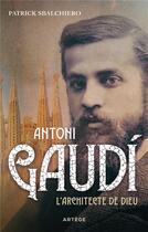 Couverture du livre « Antonio Gaudí, l'architecte de Dieu » de Sbalchiero Patrick aux éditions Artege