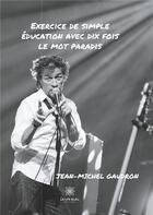 Couverture du livre « Exercice de simple éducation avec dix fois le mot paradis » de Jean-Michel Gaudron aux éditions Le Lys Bleu