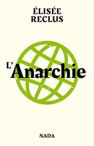 Couverture du livre « L'anarchie ; l'anarchiste ; pourquoi sommes-nous anarchistes ? » de Elisée Reclus aux éditions Nada