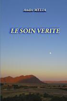 Couverture du livre « LE SOIN VERITE » de Andre Melia aux éditions Lulu