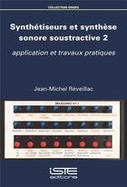 Couverture du livre « Synthétiseurs et synthèse sonore soustractive Tome 2 : application et travaux pratiques » de Jean-Michel Reveillac aux éditions Iste