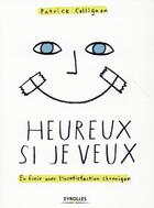 Couverture du livre « Heureux si je veux ; en finir avec l'insatisfaction chronique » de Patrick Collignon aux éditions Eyrolles