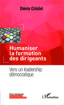 Couverture du livre « Humaniser la formation des dirigeants ; vers un leadership démocratique » de Denis Cristol aux éditions Editions L'harmattan