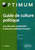 Couverture du livre « Guide de culture politque ; les clés pour comprendre le discours politique français » de Paul Bacot aux éditions Ellipses