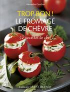 Couverture du livre « Trop bon ! ; le fromage de chèvre ; 50 recettes de chef » de Alexandre Gauthier aux éditions Ouest France