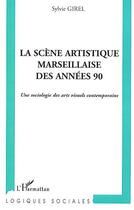 Couverture du livre « La scene artistique marseillaise des annees 90 - une sociologie des arts visuels contemporains » de Sylvia Girel aux éditions L'harmattan