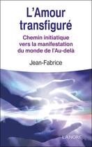 Couverture du livre « L'amour transfiguré ; chemin initiatique vers la manifestation du monde de l'au-delà » de Jean-Fabrice aux éditions Lanore