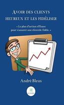 Couverture du livre « Avoir des clients heureux et les fidéliser » de Andre Bleus aux éditions Le Lys Bleu