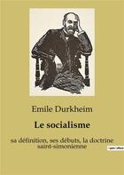 Couverture du livre « Le socialisme : sa définition, ses débuts, la doctrine saint-simonienne » de Emile Durkheim aux éditions Shs Editions