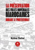 Couverture du livre « La préservation des villes impériales marocaines durant le Protectorat » de Mylene Theliol aux éditions Le Lys Bleu