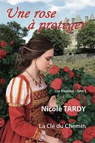 Couverture du livre « Une rose à protéger : les Freycenet Tome 2 » de Nicole Tardy aux éditions La Cle Du Chemin