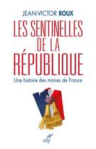 Couverture du livre « Les sentinelles de la République ; une histoire des maires de France » de Jean-Victor Roux aux éditions Cerf