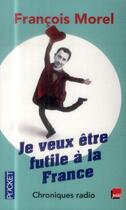 Couverture du livre « Je veux être futile à la France » de Francois Morel aux éditions Pocket