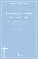 Couverture du livre « Le mariage chrétien au Cameroun ; une réalité anthropologique, civile et sacramentelle » de Antoine Essomba Fouda aux éditions L'harmattan