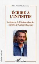 Couverture du livre « Ecrire a l'infinitif - la deraison de l'ecriture dans les romans de williams sassine » de Pius Nkashama Ngandu aux éditions Editions L'harmattan