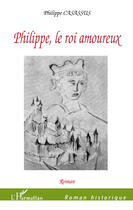 Couverture du livre « Philippe, le roi amoureux » de Philippe Casassus aux éditions Editions L'harmattan