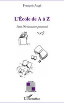 Couverture du livre « L'école de a à Z ; petit dictionnaire personnel » de Francois Auge aux éditions Editions L'harmattan