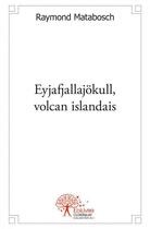 Couverture du livre « Eyjafjallajokull, volcan islandais » de Raymond Matabosch aux éditions Edilivre