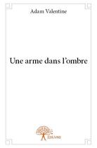 Couverture du livre « Une arme dans l'ombre » de Valentine Adam aux éditions Edilivre