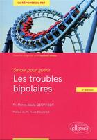 Couverture du livre « Savoir pour guérir : les troubles bipolaires » de Pierre Alexis Geoffroy aux éditions Ellipses