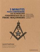 Couverture du livre « 3 minutes pour comprendre ; les 50 principes fondamentaux de la franc-maconnerie ; l'histoire, les loges, les rituels, les mythes, le langage symbolique, la spiritualité... » de Laurent Kupferman aux éditions Courrier Du Livre