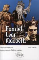 Couverture du livre « Hamlet, Lear, Macbeth ; histoires de trois personnages shakespeariens » de Henri Suhamy aux éditions Ellipses