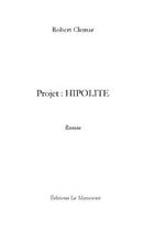 Couverture du livre « Projet : hipolite » de Robert Clemar aux éditions Editions Le Manuscrit