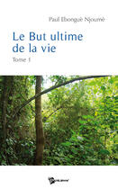 Couverture du livre « Le but ultime de la vie t.1 » de Paul Ebongue Njoume aux éditions Publibook