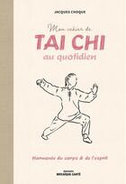 Couverture du livre « Mon cahier de tai chi au quotidien - harmonie du corps et de l'esprit » de Jacques Choque aux éditions Mosaique Sante