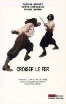 Couverture du livre « Croiser du fer ; violence et culture de l'épée dans la France moderne, XVIe-XVIIIe siècle » de Pascal Brioist et Herve Drevillon et Pierre Serna aux éditions Editions Champ Vallon