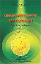 Couverture du livre « Création de l'homme par la lumière ; exercices pratiques » de Arkady Petrov aux éditions Saint Germain-morya