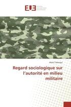 Couverture du livre « Regard sociologique sur l'autorite en milieu militaire » de Alexis Tobangui aux éditions Editions Universitaires Europeennes