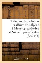 Couverture du livre « Tres-humble lettre sur les affaires de l'algerie a monseigneur le duc d'aumale par un colon » de  aux éditions Hachette Bnf