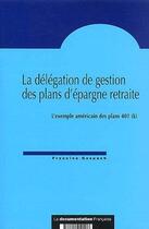 Couverture du livre « La délégation de gestion des plans d'épargne retraite ; l'exemple américain des plans 401 (k) » de Francine Gespach aux éditions Documentation Francaise