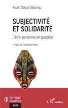 Couverture du livre « Subjectivité et solidarité : L'être-personne en question » de Paulin Sabuy Sabangu aux éditions L'harmattan