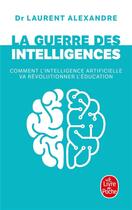 Couverture du livre « La guerre des intelligences ; comment l'intelligence artificielle va révolutionner l'éducation » de Laurent Alexandre aux éditions Le Livre De Poche