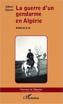 Couverture du livre « La guerre d'un gendarme en Algérie ; soldat de la loi » de Gilbert Maurel aux éditions Editions L'harmattan